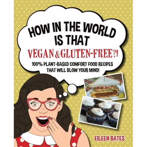 How in the World Is That Vegan & Gluten-free?!: 100% Plant-based Comfort Food Recipes That Will Blow Your Mind!