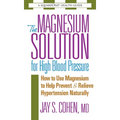 The Magnesium Solution for High Blood Pressure: How to Use Magnesium to Help Prevent & Relieve Hypertension Naturally