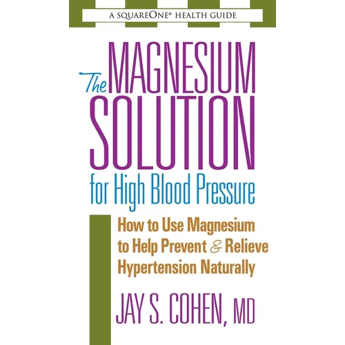 The Magnesium Solution for High Blood Pressure: How to Use Magnesium to Help Prevent & Relieve Hypertension Naturally
