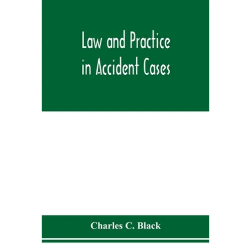 Law and practice in accident cases; Including a statement of general Principles; Action, parties, Thereto; Pleadings and Forms, Common Law and Code; E