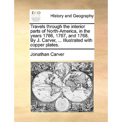 Travels through the interior parts of North-America, in the years 1766, 1767, and 1768. By J. Carver, ... Illustrated with copper plates.