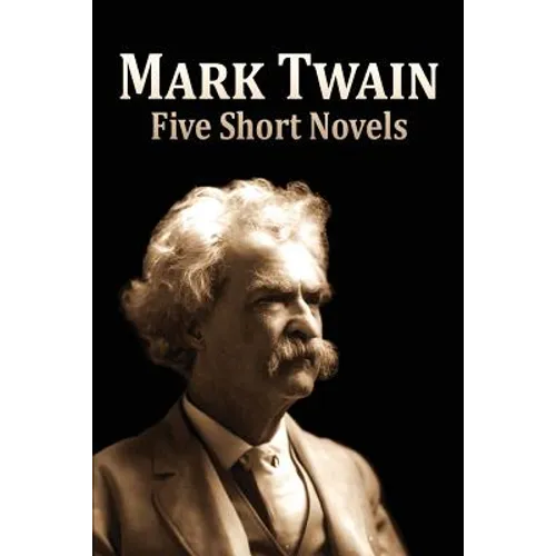 Five Short Novels: ( 1. The Man That Corrupted Hadleyburg, 2. Extract from Captain Stormfield's Visit to Heaven, 3. A Horse's Tale, 4. To