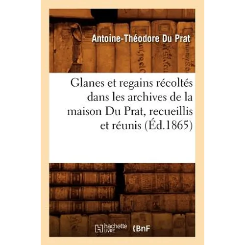 Glanes Et Regains Récoltés Dans Les Archives de la Maison Du Prat, Recueillis Et Réunis (Éd.1865)