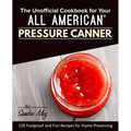 The Unofficial Cookbook for Your All American(R) Pressure Canner: 120 Foolproof and Fun Recipes for Home Preserving