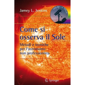 Come Si Osserva Il Sole: Metodi E Tecniche Per l'Astronomo Non Professionista