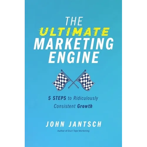 The Ultimate Marketing Engine: 5 Steps to Ridiculously Consistent Growth