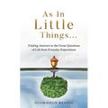 As in Little Things...: Finding Answers to the Great Questions of Life from Everyday Experiences