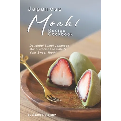 Japanese Mochi Recipe Cookbook: Delightful Sweet Japanese Mochi Recipes to Satisfy Your Sweet Tooth!