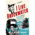 I Live Underwater: The Thrilling Adventures of a Record-Breaking Diver, Treasure Hunter, and Deep-Sea Explorer