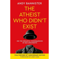The Atheist Who Didn't Exist (Fully Revised 10th Anniversary Edition): Or the Dreadful Consequences of Bad Arguments