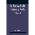 The Itinerary Of Rabbi Benjamin Of Tudela (Volume I) Text, Bibliography, And Translation