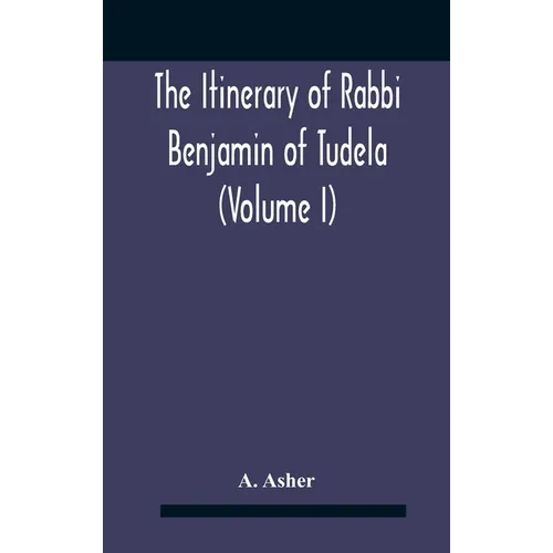The Itinerary Of Rabbi Benjamin Of Tudela (Volume I) Text, Bibliography, And Translation