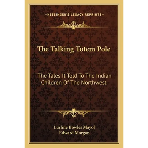 The Talking Totem Pole: The Tales It Told To The Indian Children Of The Northwest