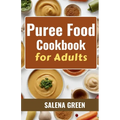Puree Food Cookbook for Adults: The Essential Guide to Creating Delicious and Nutritious Easy Meals for People with Chewing, Swallowing Difficulties a