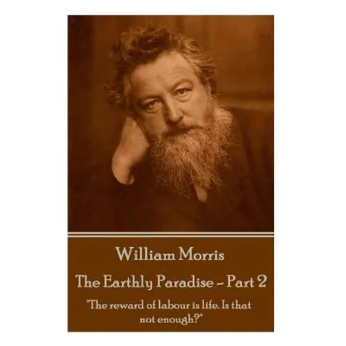 William Morris - The Earthly Paradise - Part 2: The reward of labour is life. Is that not enough?