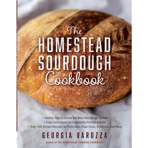 The Homestead Sourdough Cookbook: - Helpful Tips to Create the Best Sourdough Starter - Easy Techniques for Successful Artisan Breads - Over 100 Simpl