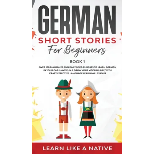 German Short Stories for Beginners Book 1: Over 100 Dialogues and Daily Used Phrases to Learn German in Your Car. Have Fun & Grow Your Vocabulary, wit