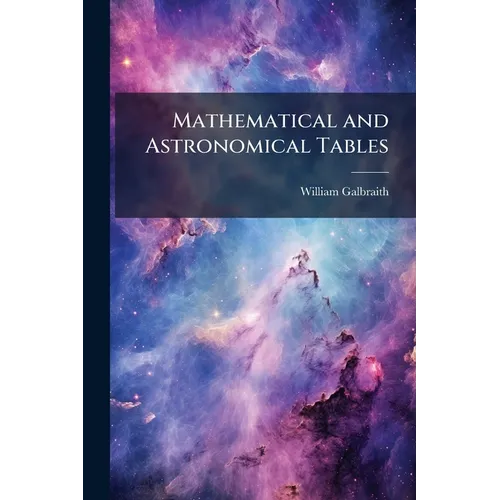 Mathematical and Astronomical Tables: For the Use of Students in Mathematics, Practical Astronomers, Surveyors, Engineers, and Navigators; Preceded by