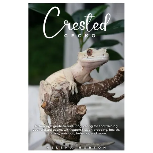 Crested Gecko: A thorough guide to nurturing, caring for and training your crested gecko, with expert tips on breeding, health, handl