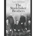 The Studebaker Brothers: The Lives and Legacy of the Family Behind the Famous Automobile Company
