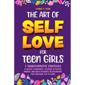 The Art of Self Love for Teen Girls: 9 Transformative Strategies to Boost Confidence, Cultivate a Positive Mindset, and Build Authentic Relationships