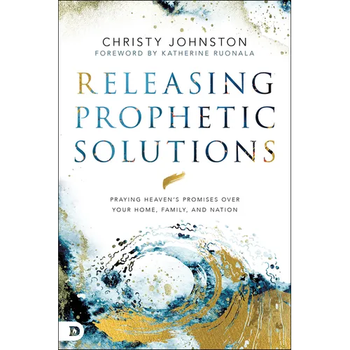 Releasing Prophetic Solutions: Praying Heaven's Promises Over Your Home, Family, and Nation