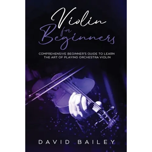 Violin for Beginners: Comprehensive Beginner's Guide to Learn the Art of Playing Orchestra Violin