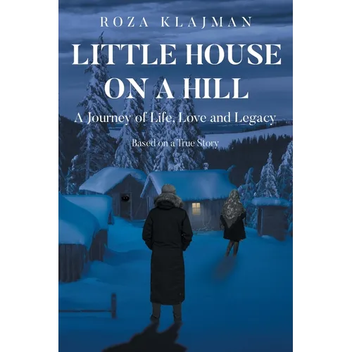 Little House on a Hill: A Journey of Life, Love and Legacy: Based on a True Story