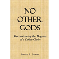 No Other Gods: Deconstructing the Dogmas of a Divine Christ