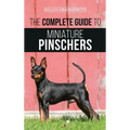 The Complete Guide to Miniature Pinschers: Training, Feeding, Socializing, Caring for and Loving Your New Min Pin Puppy