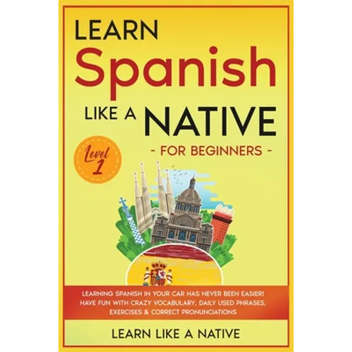 Learn Spanish Like a Native for Beginners - Level 1: Learning Spanish in Your Car Has Never Been Easier! Have Fun with Crazy Vocabulary, Daily Used Ph