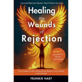 Healing the Wounds of Rejection: The Complete Guide to Rising Above Rejection and Creating a Life of Worth