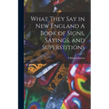 What They Say in New England A Book of Signs, Sayings, and Superstitions