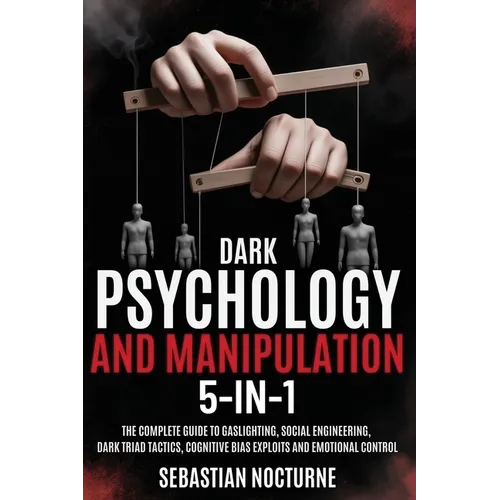Dark Psychology and Manipulation 5-1: The Complete Guide to Gaslighting, Social Engineering, Dark Triad Tactics, Cognitive Bias Exploits and Emotional