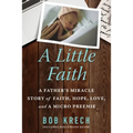 A Little Faith: A Father's Miracle Story of Faith, Hope, Love, and a Micro Preemie