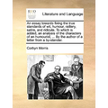 An Essay Towards Fixing the True Standards of Wit, Humour, Raillery, Satire, and Ridicule. to Which Is Added, an Analysis of the Characters of an Humo