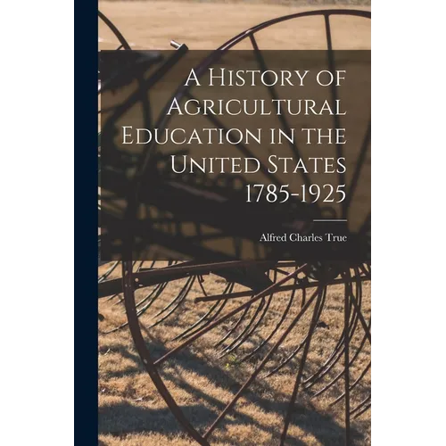 A History of Agricultural Education in the United States 1785-1925
