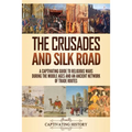 The Crusades and Silk Road: A Captivating Guide to Religious Wars During the Middle Ages and an Ancient Network of Trade Routes
