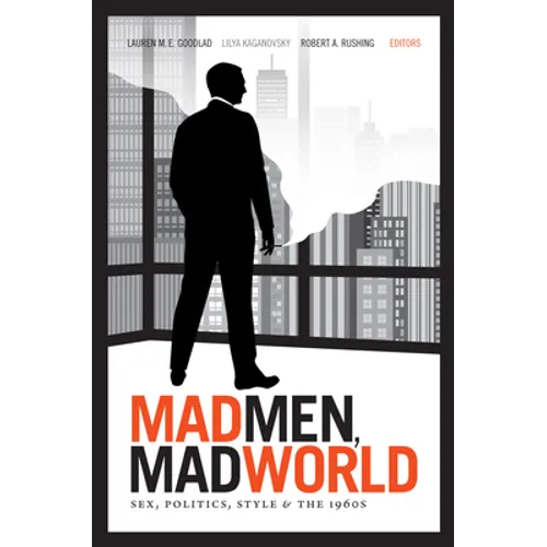 Mad Men, Mad World: Sex, Politics, Style, and the 1960s