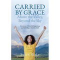 Carried by Grace Above the Valley, Beyond the Sky: A Journey of Humble Beginnings and Bold Steps Lifted by Faith