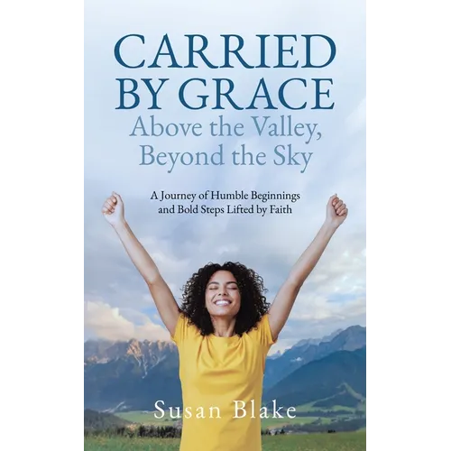 Carried by Grace Above the Valley, Beyond the Sky: A Journey of Humble Beginnings and Bold Steps Lifted by Faith
