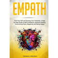 Empath: Find Your Gift and Develop Your Potential. A Step by Step Guide to Self-Confidence, Spiritual Healing, Overcoming Fear