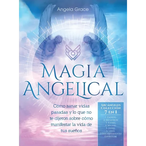 Magia Angelical (Arcángeles Colección 7 en 1): Cómo sanar vidas pasadas y lo que no te dijeron sobre cómo manifestar la vida de tus sueños (Ángeles y