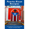 Puerto Rican Recipes: A Cookbook Inspired by the People of Puerto Rico
