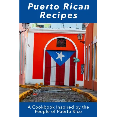 Puerto Rican Recipes: A Cookbook Inspired by the People of Puerto Rico