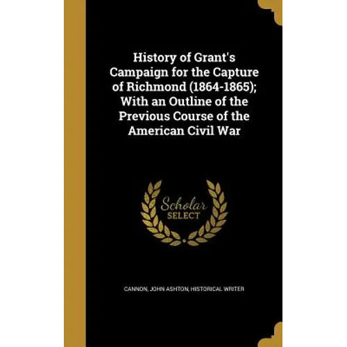History of Grant's Campaign for the Capture of Richmond (1864-1865); With an Outline of the Previous Course of the American Civil War