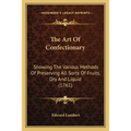 The Art Of Confectionary: Showing The Various Methods Of Preserving All Sorts Of Fruits, Dry And Liquid (1761)