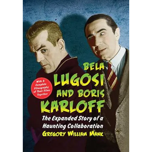 Bela Lugosi and Boris Karloff: The Expanded Story of a Haunting Collaboration, with a Complete Filmography of Their Films Together
