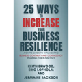 25 Ways to Increase Your Business Resilience: A Simple Guide to Implementing Business Continuity and Contingency Planning for Businesses