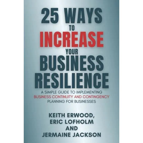 25 Ways to Increase Your Business Resilience: A Simple Guide to Implementing Business Continuity and Contingency Planning for Businesses